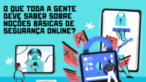 O que toda a gente deve saber sobre noções básicas de segurança online